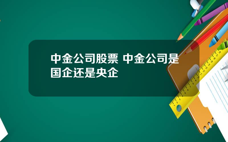 中金公司股票 中金公司是国企还是央企